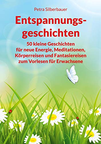 Entspannungsgeschichten: 50 kleine Geschichten für neue Energie, Meditationen, Körperreisen und Fantasiereisen zum Vorlesen für Erwachsene