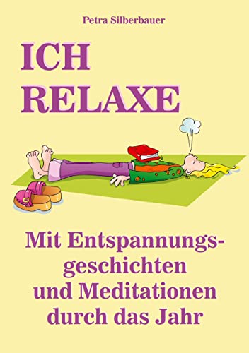 ICH RELAXE: Mit Entspannungsgeschichten und Meditationen durch das Jahr (Petras Entspannungsgeschichten - Mix für Erwachsene) ICH RELAXE: Mit Entspannungsgeschichten und Meditationen durch das Jahr (Petras Entspannungsgeschichten - Mix für Erwachsene) von Angelina Schulze Verlag