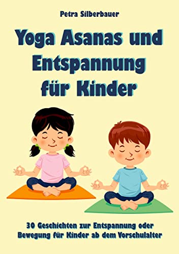 Yoga Asanas und Entspannung für Kinder: 30 Geschichten zur Entspannung oder Bewegung für Kinder ab dem Vorschulalter