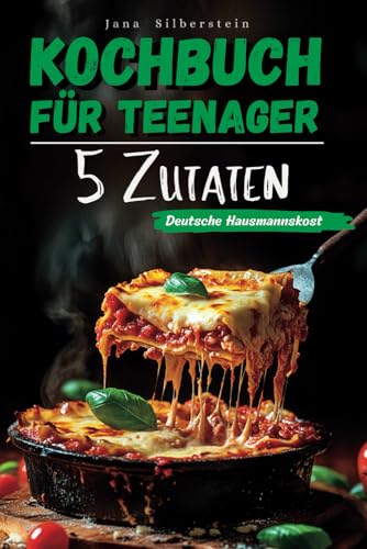 Kochbuch für Teenager – Deutsche Hausmannskost mit 5 Zutaten: Einfach, schnell und lecker – mit Farbbildern zu jedem Rezept! von Independently published