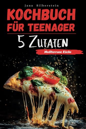 Kochbuch für Teenager – Mediterrane Küche mit 5 Zutaten: Einfach, schnell und lecker – mit Farbbildern zu jedem Rezept! von Independently published