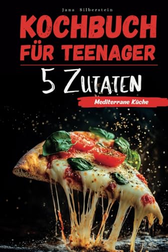 Kochbuch für Teenager – Mediterrane Küche mit 5 Zutaten: Einfach, schnell und lecker – mit Farbbildern zu jedem Rezept! von Independently published