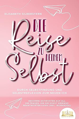 Die Reise zu deinem Selbst - Durch Selbstfindung und Selbstreflexion zum neuen Ich: Bekomme Antworten auf all die Fragen, die dir sonst niemand beantworten kann (inkl. Workbook) von EoB