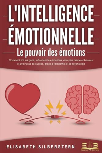 L'INTELLIGENCE ÉMOTIONNELLE - Le pouvoir des émotions: Comment lire les gens, influencer les émotions, être plus calme et heureux et avoir plus de succès, grâce à l'empathie et la psychologie. von EoB