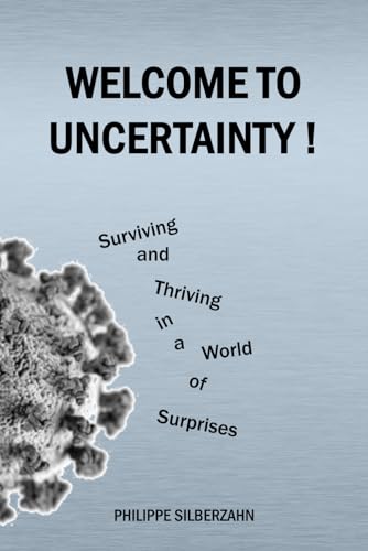Welcome to Uncertainty !: Surviving and Thriving in a World of Surprises