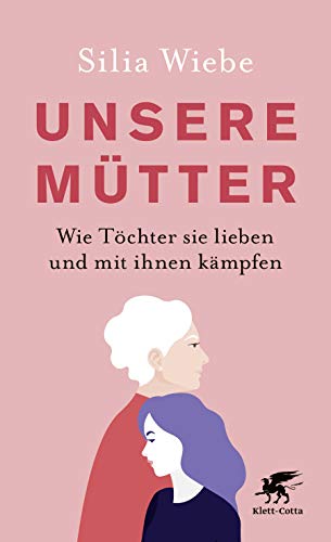 Unsere Mütter: Wie Töchter sie lieben und mit ihnen kämpfen von Klett-Cotta Verlag