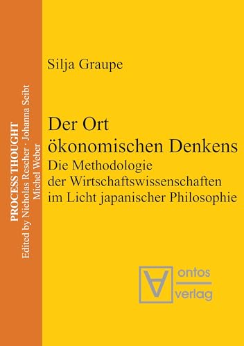 Der Ort ökonomischen Denkens: Die Methodologie der Wirtschaftswissenschaften im Licht japanischer Philosophie (Process Thought) von de Gruyter