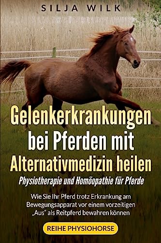 Gelenkerkrankungen bei Pferden mit Alternativmedizin heilen: Wie Sie Ihr Pferd trotz Erkrankung am Bewegungsapparat vor einem vorzeitigen "Aus" als Reitpferd bewahren koennen (Physiohorse, Band 1) von Createspace Independent Publishing Platform