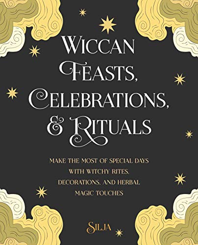 Wiccan Feasts, Celebrations, & Rituals: Make the Most of Special Days With Witchy Rites, Decorations, and Herbal Magic Touches