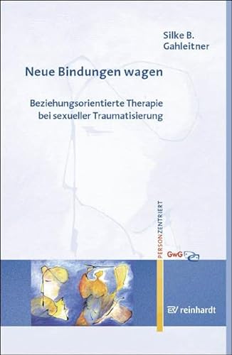 Neue Bindungen wagen: Beziehungsorientierte Therapie bei sexueller Traumatisierung (Personzentrierte Beratung & Therapie)