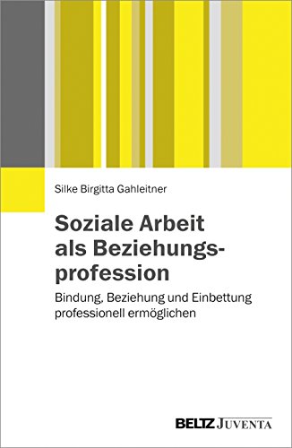 Soziale Arbeit als Beziehungsprofession: Bindung, Beziehung und Einbettung professionell ermöglichen von Beltz Juventa