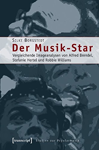 Der Musik-Star: Vergleichende Imageanalysen von Alfred Brendel, Stefanie Hertel und Robbie Williams (Studien zur Popularmusik) von transcript Verlag