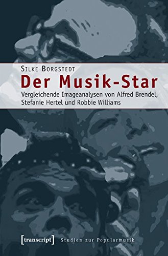 Der Musik-Star: Vergleichende Imageanalysen von Alfred Brendel, Stefanie Hertel und Robbie Williams (Studien zur Popularmusik)