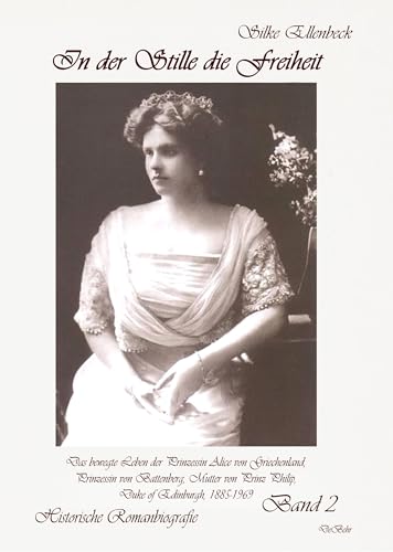 In der Stille die Freiheit Band 2 - Das bewegte Leben der Prinzessin Alice von Griechenland, Prinzessin von Battenberg, Mutter von Prinz Philip, Duke ... 1923 bis 1969: Historische Romanbiografie In der Stille die Freiheit Band 2 - Das bewegte Leben der Prinzessin Alice von Griechenland, Prinzessin von Battenberg, Mutter von Prinz Philip, Duke ... 1923 bis 1969: Historische Romanbiografie