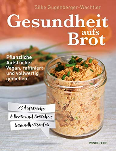 Gesundheit aufs Brot: Pflanzliche Aufstriche: Vegan, raffiniert und vollwertig genießen von Windpferd Verlagsges.
