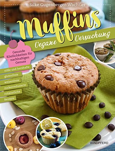 Muffins – Vegane Versuchung: Gesunde Köstlichkeiten für nachhaltigen Genuss von Windpferd Verlagsges.
