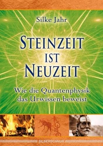 Steinzeit ist Neuzeit: Wie die Quantenphysik das Urwissen beweist von Silberschnur,