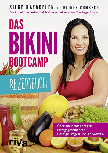 Das Bikini-Bootcamp – Rezeptbuch: Über 100 neue Rezepte – Erfolgsgeschichten – häufige Fragen und Antworten