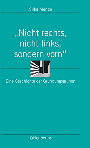 "Nicht rechts, nicht links, sondern vorn": Eine Geschichte der Gründungsgrünen (Ordnungssysteme, 33, Band 33) von de Gruyter Oldenbourg