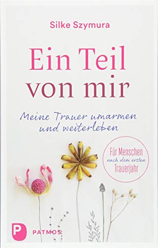 Ein Teil von mir: Meine Trauer umarmen und weiterleben. Für Menschen nach dem ersten Trauerjahr von Patmos Verlag