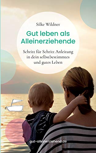Gut leben als Alleinerziehende: Schritt für Schritt Anleitung in dein selbstbestimmtes und gutes Leben Gut leben als Alleinerziehende: Schritt für Schritt Anleitung in dein selbstbestimmtes und gutes Leben