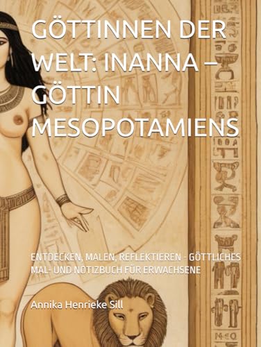 GÖTTINNEN DER WELT: INANNA – GÖTTIN MESOPOTAMIENS: ENTDECKEN, MALEN, REFLEKTIEREN - GÖTTLICHES MAL- UND NOTIZBUCH FÜR ERWACHSENE von Independently published