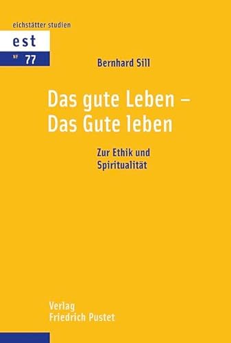 Das gute Leben - Das Gute leben: Zur Ethik und Spiritualität (Eichstätter Studien - Neue Folge)