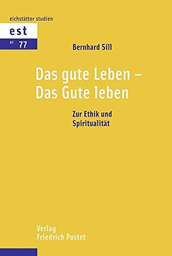 Das gute Leben - Das Gute leben: Zur Ethik und Spiritualität (Eichstätter Studien - Neue Folge)