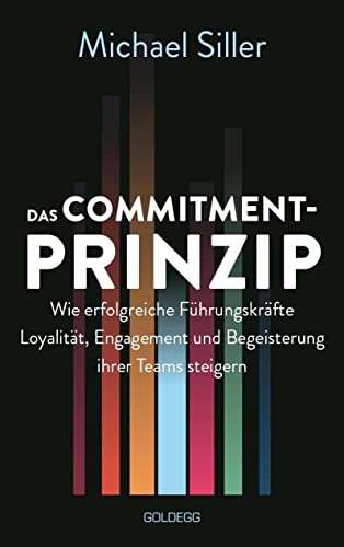 Das Commitment-Prinzip: Wie erfolgreiche Führungskräfte Loyalität, Engagement und Begeisterung ihrer Teams steigern von GOLDEGG VERLAG