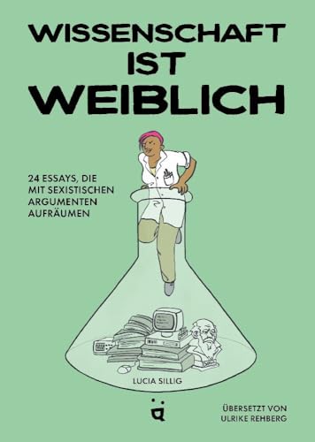 Wissenschaft ist weiblich: 24 Essays, die mit sexistischen Argumenten aufräumen