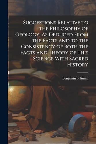 Suggestions Relative to the Philosophy of Geology, As Deduced From the Facts and to the Consistency of Both the Facts and Theory of This Science With Sacred History von Legare Street Press