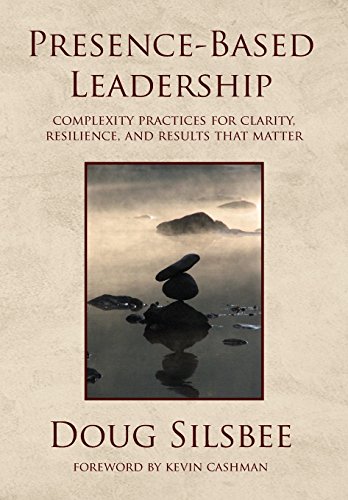 Presence-Based Leadership: Complexity Practices for Clarity, Resilience, and Results That Matter von Parlux