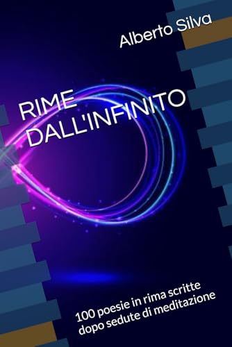 RIME DALL'INFINITO: 100 poesie in rima scritte dopo sedute di meditazione von Independently published