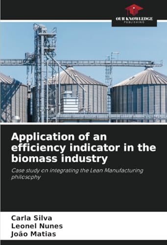 Application of an efficiency indicator in the biomass industry: Case study on integrating the Lean Manufacturing philosophy von Our Knowledge Publishing