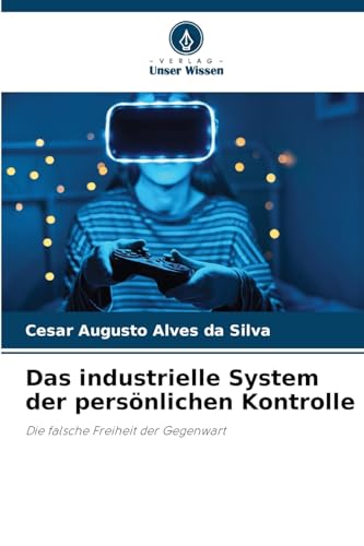 Das industrielle System der persönlichen Kontrolle: Die falsche Freiheit der Gegenwart von Verlag Unser Wissen