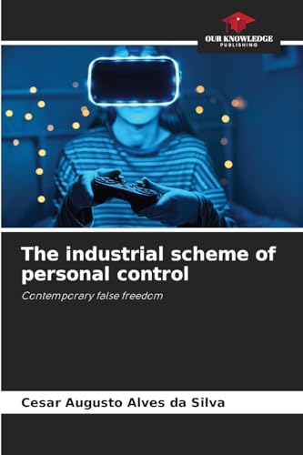 The industrial scheme of personal control: Contemporary false freedom von Our Knowledge Publishing