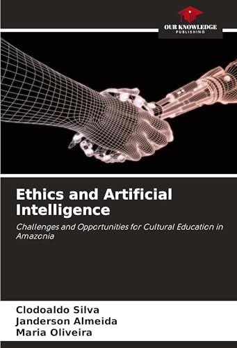 Ethics and Artificial Intelligence: Challenges and Opportunities for Cultural Education in Amazonia von Our Knowledge Publishing
