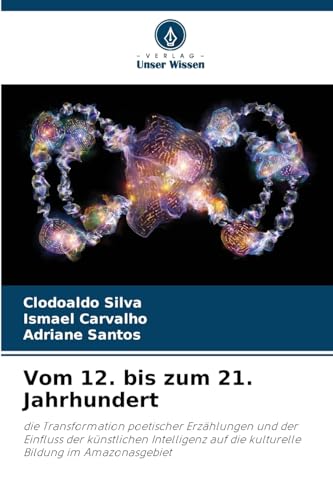 Vom 12. bis zum 21. Jahrhundert: die Transformation poetischer Erzählungen und der Einfluss der künstlichen Intelligenz auf die kulturelle Bildung im Amazonasgebiet von Verlag Unser Wissen