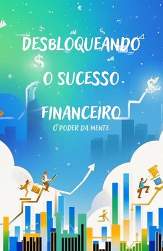 Desbloqueando o Sucesso Financeiro: O Poder da Mente Desbloqueando o Sucesso Financeiro: O Poder da Mente