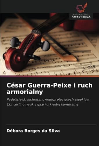 César Guerra-Peixe i ruch armorialny: Podejście do techniczno-interpretacyjnych aspektów Concertino na skrzypce i orkiestrę kameralną: Podej¿cie do ... Concertino na skrzypce i orkiestr¿ kameraln¿ von Wydawnictwo Nasza Wiedza