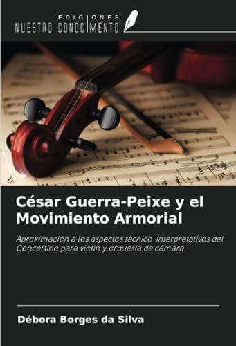 César Guerra-Peixe y el Movimiento Armorial: Aproximación a los aspectos técnico-interpretativos del Concertino para violín y orquesta de cámara von Ediciones Nuestro Conocimiento