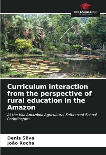 Curriculum interaction from the perspective of rural education in the Amazon: At the Vila Amazônia Agricultural Settlement School - Parintins/Am von Our Knowledge Publishing