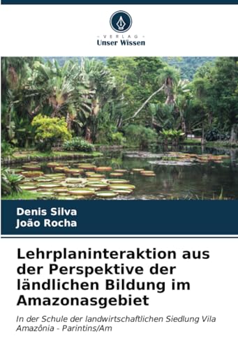 Lehrplaninteraktion aus der Perspektive der ländlichen Bildung im Amazonasgebiet: In der Schule der landwirtschaftlichen Siedlung Vila Amazônia - Parintins/Am