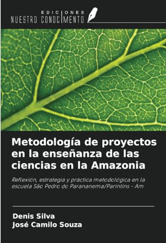 Metodología de proyectos en la enseñanza de las ciencias en la Amazonia: Reflexión, estrategia y práctica metodológica en la escuela São Pedro do Parananema/Parintins - Am von Ediciones Nuestro Conocimiento