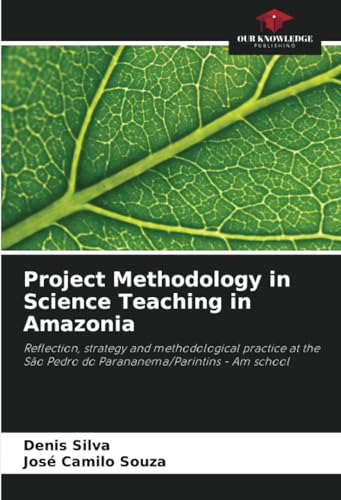Project Methodology in Science Teaching in Amazonia: Reflection, strategy and methodological practice at the São Pedro do Parananema/Parintins - Am school von Our Knowledge Publishing