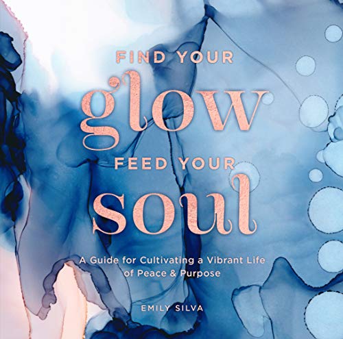 Find Your Glow, Feed Your Soul: A Guide for Cultivating a Vibrant Life of Peace & Purpose (3) (Everyday Inspiration, Band 3)