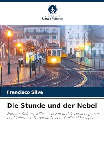Die Stunde und der Nebel: Epischer Diskurs, Wille zur Macht und das Unbehagen an der Moderne in Fernando Pessoas Gedicht Mensagem von Verlag Unser Wissen