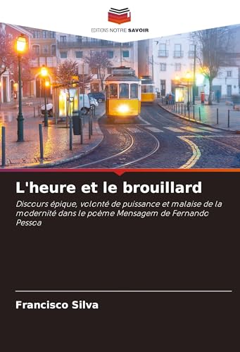 L'heure et le brouillard: Discours épique, volonté de puissance et malaise de la modernité dans le poème Mensagem de Fernando Pessoa von Editions Notre Savoir