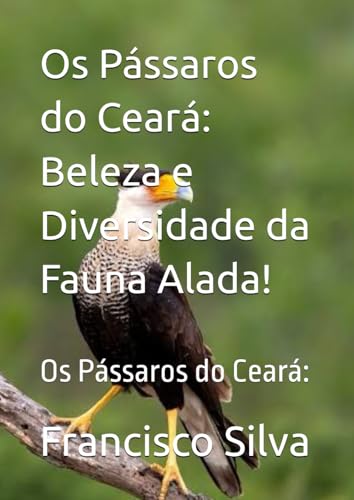 Os Pássaros do Ceará: Beleza e Diversidade da Fauna Alada!: Os Pássaros do Ceará: von Independently published