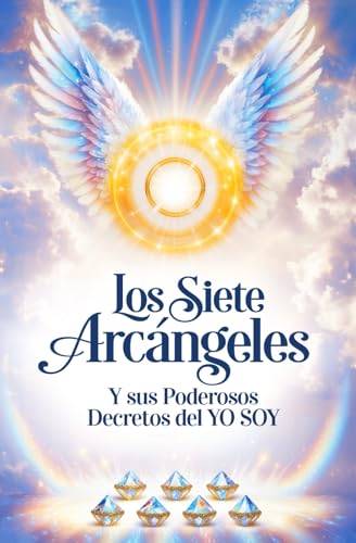 Los Siete Arcángeles y sus Poderosos Decretos del YO SOY: Enseñanzas, Decretos, Invocaciones Los Siete Arcángeles y sus Poderosos Decretos del YO SOY: Enseñanzas, Decretos, Invocaciones